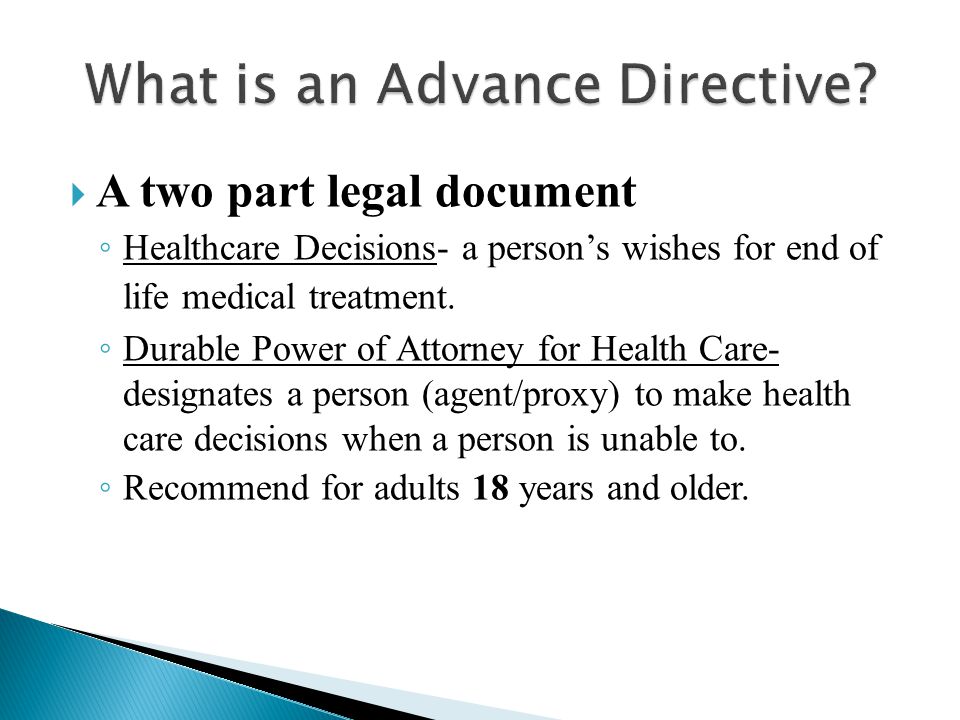  A two part legal document ◦ Healthcare Decisions- a person’s wishes for end of life medical treatment.
