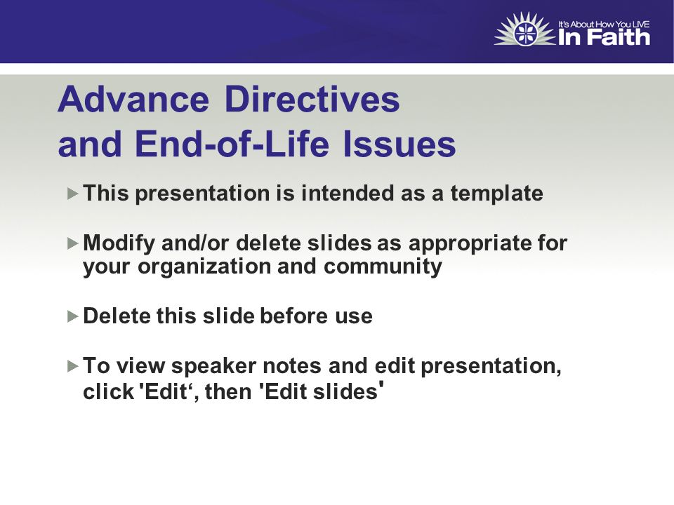 Advance Directives and End-of-Life Issues  This presentation is intended as a template  Modify and/or delete slides as appropriate for your organization and community  Delete this slide before use  To view speaker notes and edit presentation, click Edit‘, then Edit slides