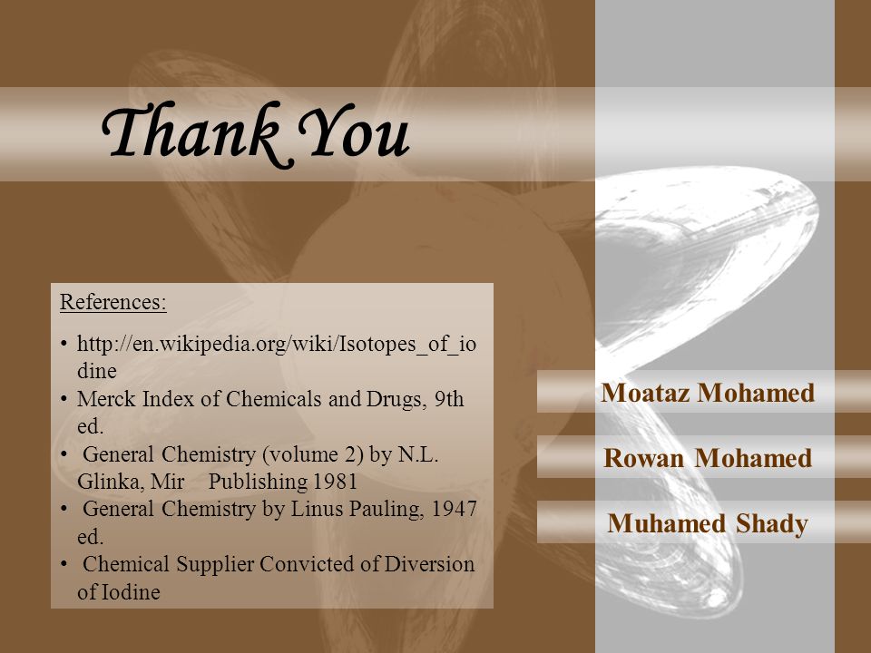 Moataz Mohamed Thank You Rowan Mohamed Muhamed Shady References:   dine Merck Index of Chemicals and Drugs, 9th ed.