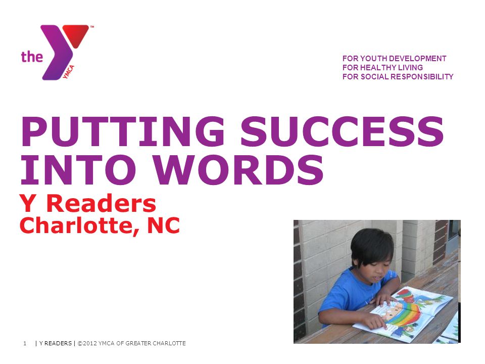 FOR YOUTH DEVELOPMENT FOR HEALTHY LIVING FOR SOCIAL RESPONSIBILITY PUTTING SUCCESS INTO WORDS Y Readers Charlotte, NC | Y READERS | ©2012 YMCA OF GREATER CHARLOTTE1