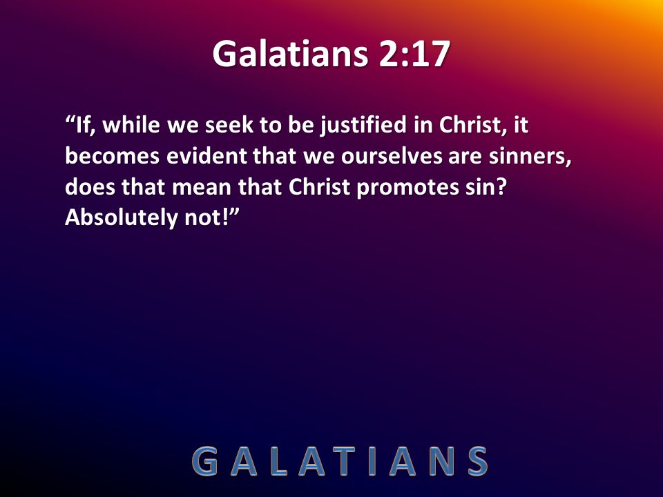 Galatians 2:17 If, while we seek to be justified in Christ, it becomes evident that we ourselves are sinners, does that mean that Christ promotes sin.