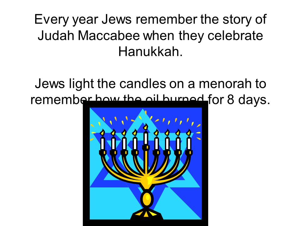 Every year Jews remember the story of Judah Maccabee when they celebrate Hanukkah.
