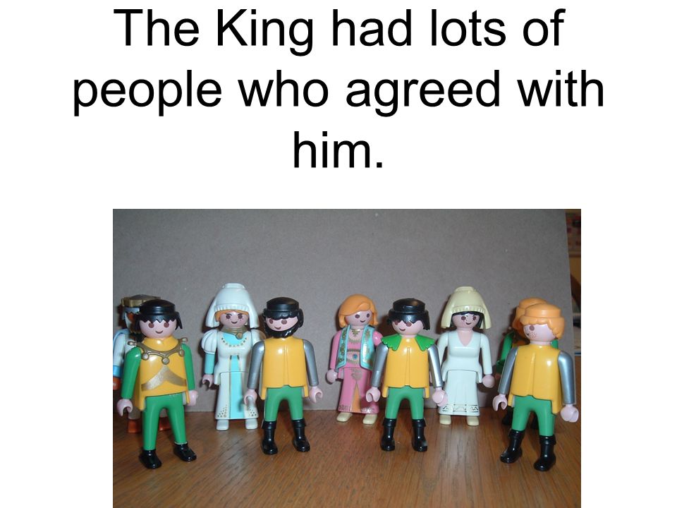 The King had lots of people who agreed with him.