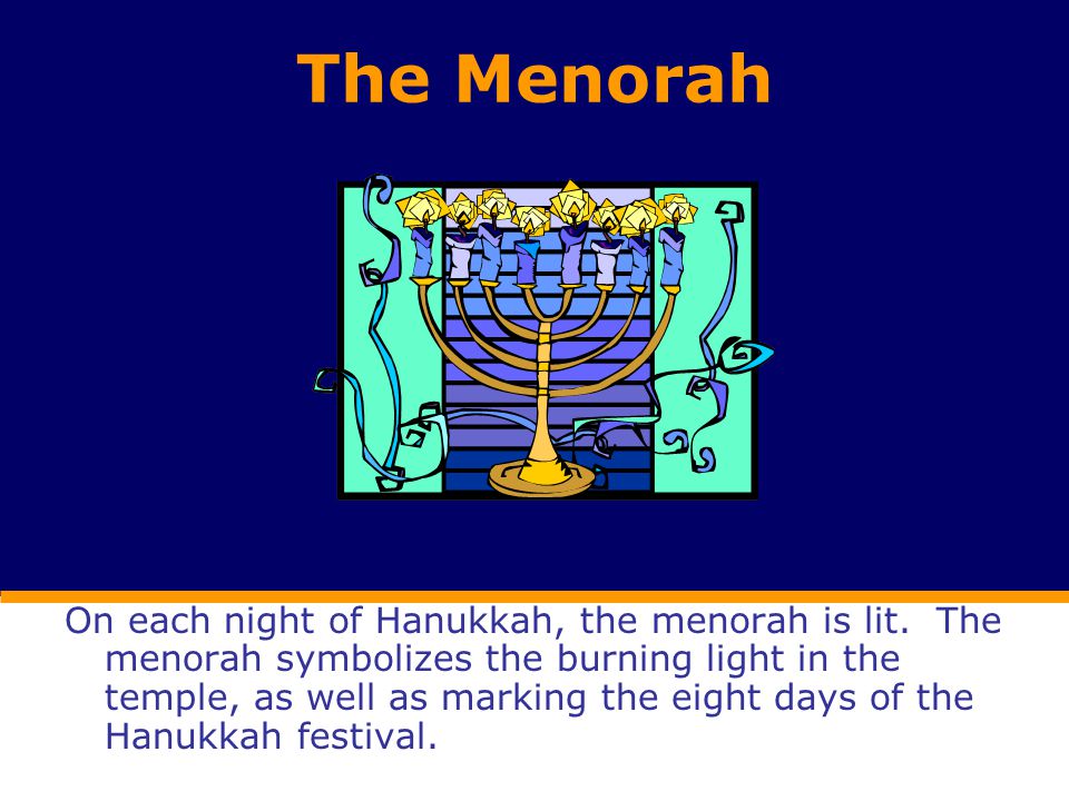 The Menorah On each night of Hanukkah, the menorah is lit.