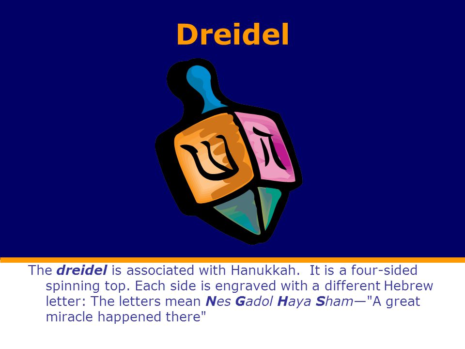 Dreidel The dreidel is associated with Hanukkah. It is a four-sided spinning top.