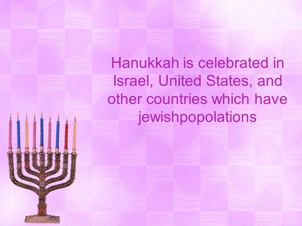 Hanukkah is celebrated in Israel, United States, and other countries which have jewishpopolations