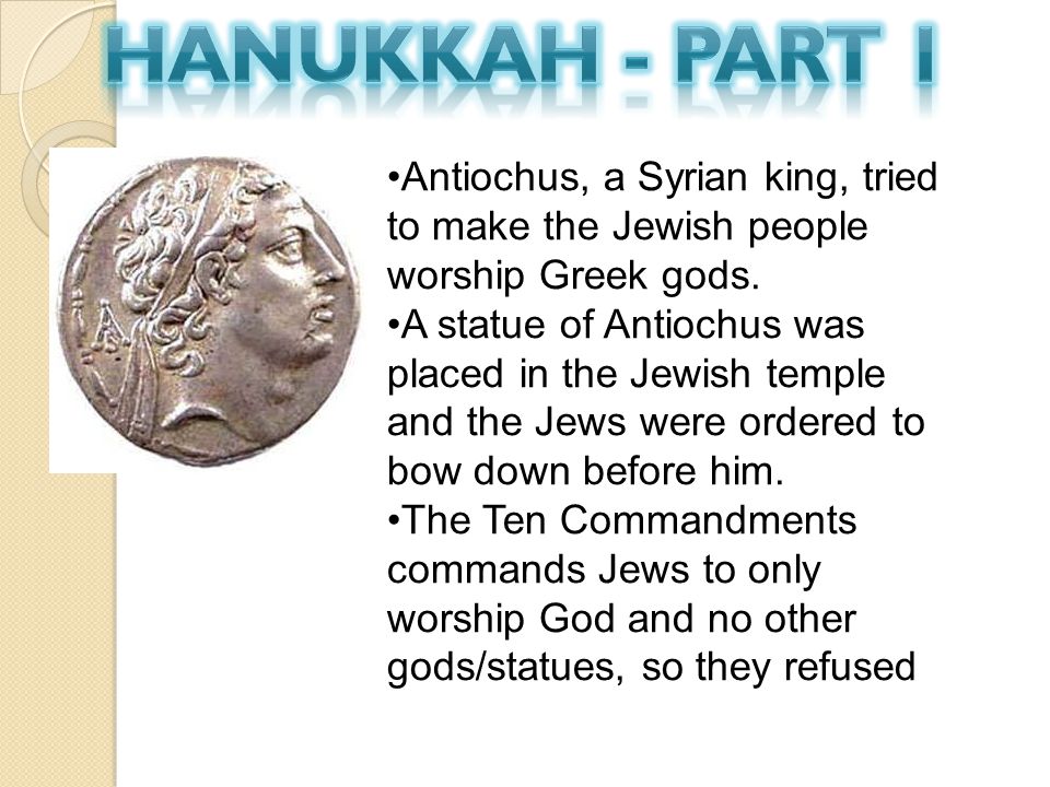 Antiochus, a Syrian king, tried to make the Jewish people worship Greek gods.