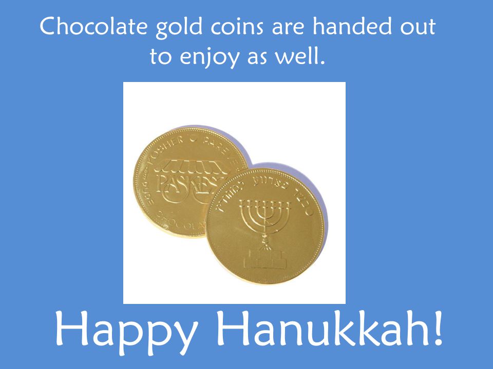 Chocolate gold coins are handed out to enjoy as well. Happy Hanukkah!