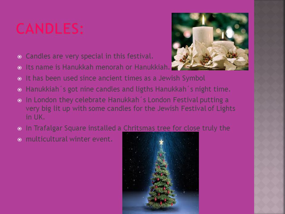  Candles are very special in this festival.  Its name is Hanukkah menorah or Hanukkiah.