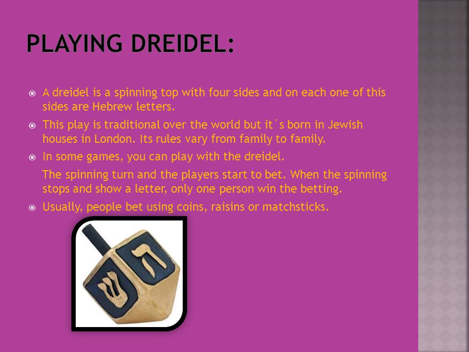  A dreidel is a spinning top with four sides and on each one of this sides are Hebrew letters.