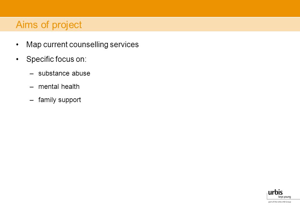 Aims of project Map current counselling services Specific focus on: –substance abuse –mental health –family support