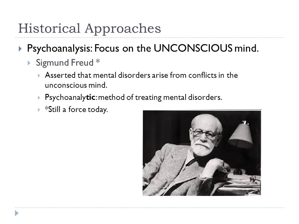Historical Approaches  Psychoanalysis: Focus on the UNCONSCIOUS mind.