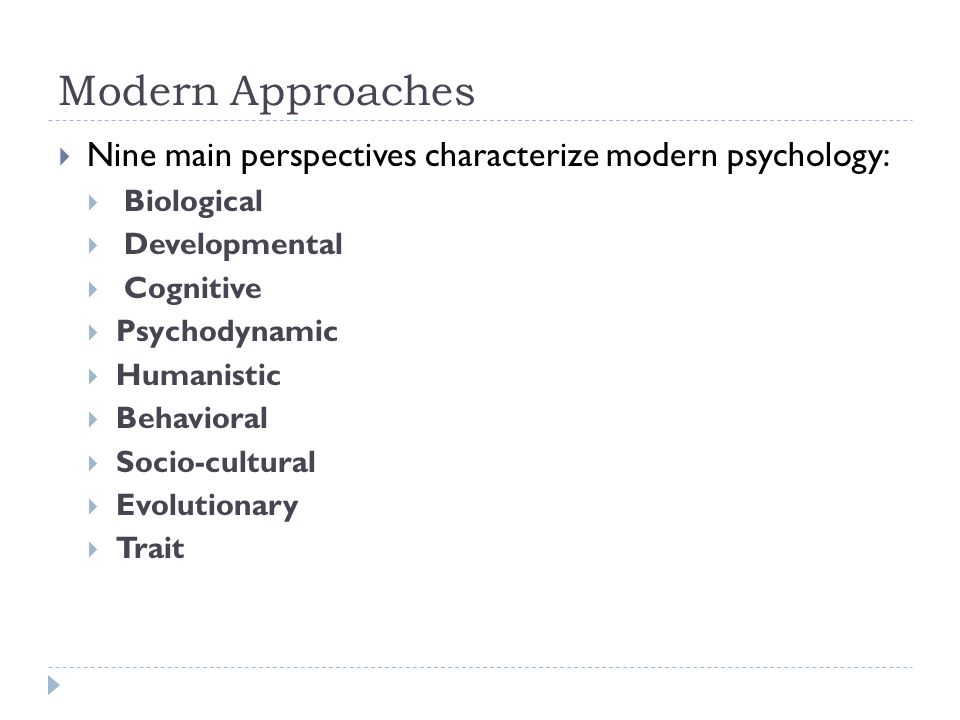 Modern Approaches  Nine main perspectives characterize modern psychology:  Biological  Developmental  Cognitive  Psychodynamic  Humanistic  Behavioral  Socio-cultural  Evolutionary  Trait