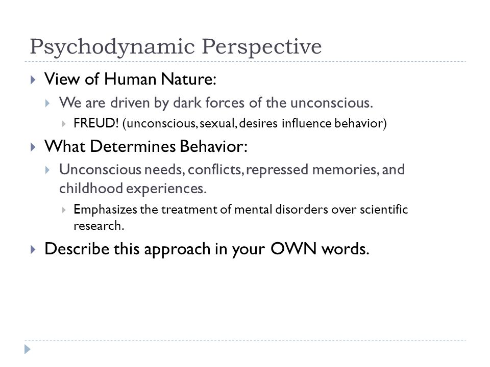 Psychodynamic Perspective  View of Human Nature:  We are driven by dark forces of the unconscious.