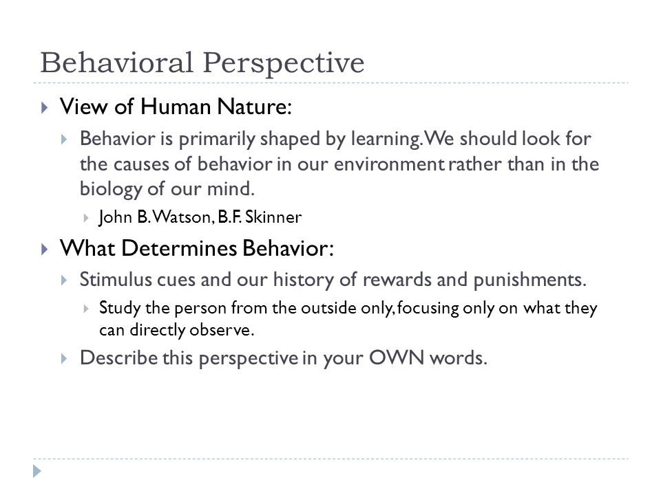 Behavioral Perspective  View of Human Nature:  Behavior is primarily shaped by learning.