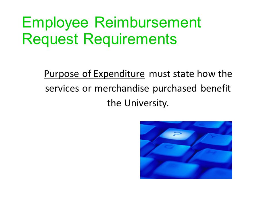 Employee Reimbursement Request Requirements Purpose of Expenditure must state how the services or merchandise purchased benefit the University.