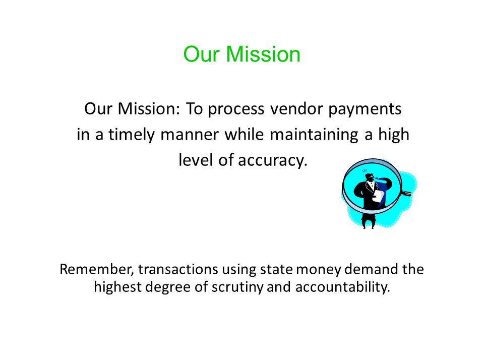 Our Mission Our Mission: To process vendor payments in a timely manner while maintaining a high level of accuracy.