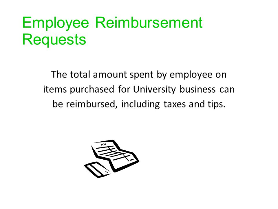 Employee Reimbursement Requests The total amount spent by employee on items purchased for University business can be reimbursed, including taxes and tips.