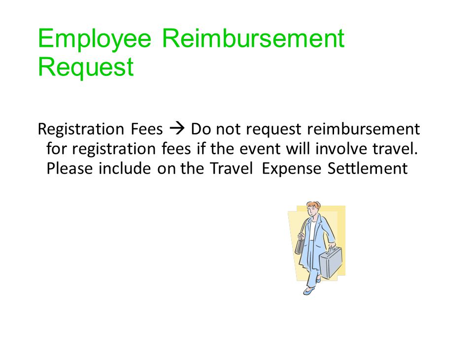 Employee Reimbursement Request Registration Fees  Do not request reimbursement for registration fees if the event will involve travel.