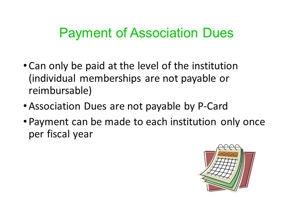Payment of Association Dues Can only be paid at the level of the institution (individual memberships are not payable or reimbursable) Association Dues are not payable by P-Card Payment can be made to each institution only once per fiscal year