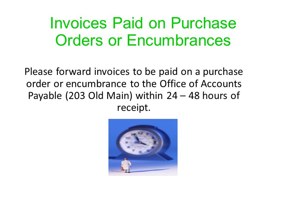 Invoices Paid on Purchase Orders or Encumbrances Please forward invoices to be paid on a purchase order or encumbrance to the Office of Accounts Payable (203 Old Main) within 24 – 48 hours of receipt.