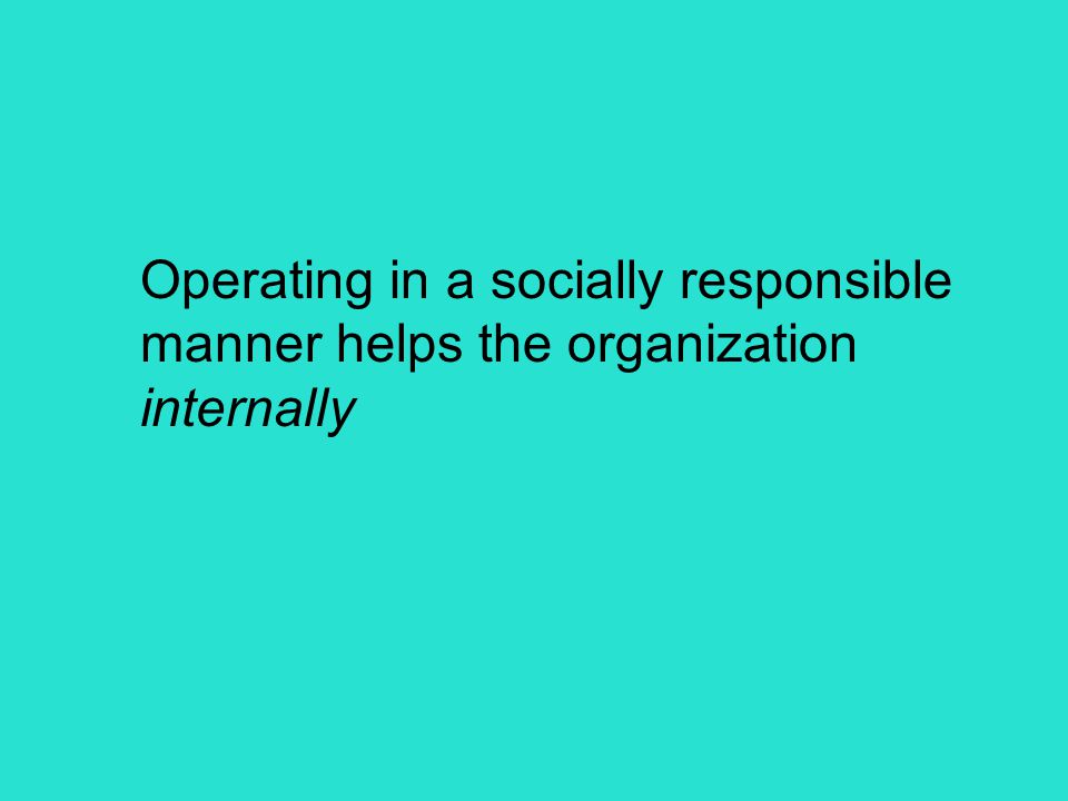 Operating in a socially responsible manner helps the organization internally