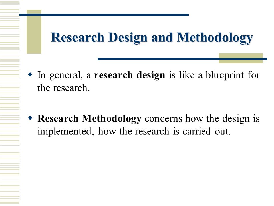 Research Design and Methodology  In general, a research design is like a blueprint for the research.