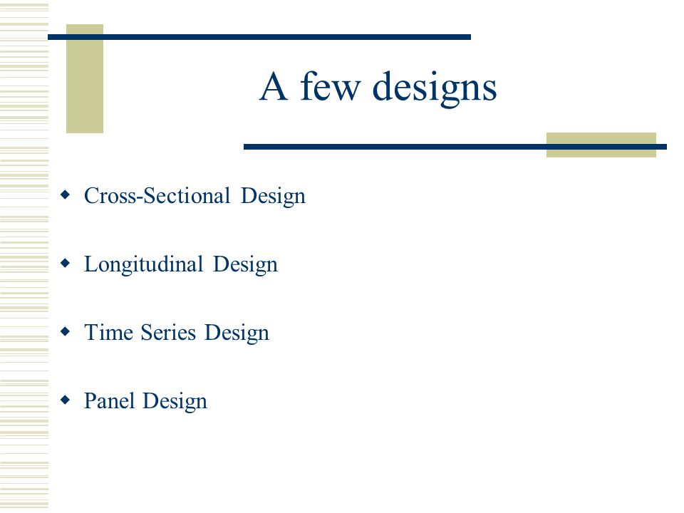 A few designs  Cross-Sectional Design  Longitudinal Design  Time Series Design  Panel Design