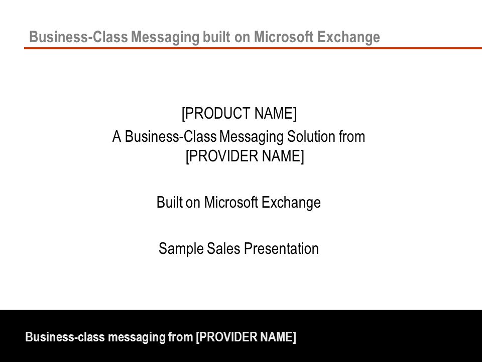 Business-class messaging from [PROVIDER NAME] Business-Class Messaging built on Microsoft Exchange [PRODUCT NAME] A Business-Class Messaging Solution from [PROVIDER NAME] Built on Microsoft Exchange Sample Sales Presentation