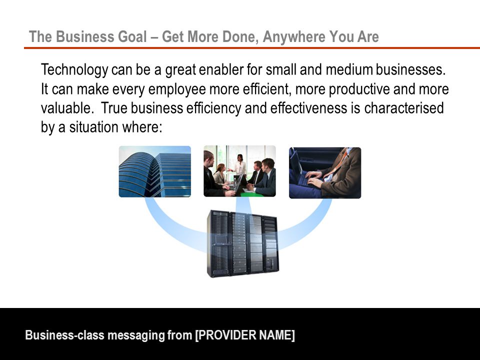 Business-class messaging from [PROVIDER NAME] The Business Goal – Get More Done, Anywhere You Are Technology can be a great enabler for small and medium businesses.