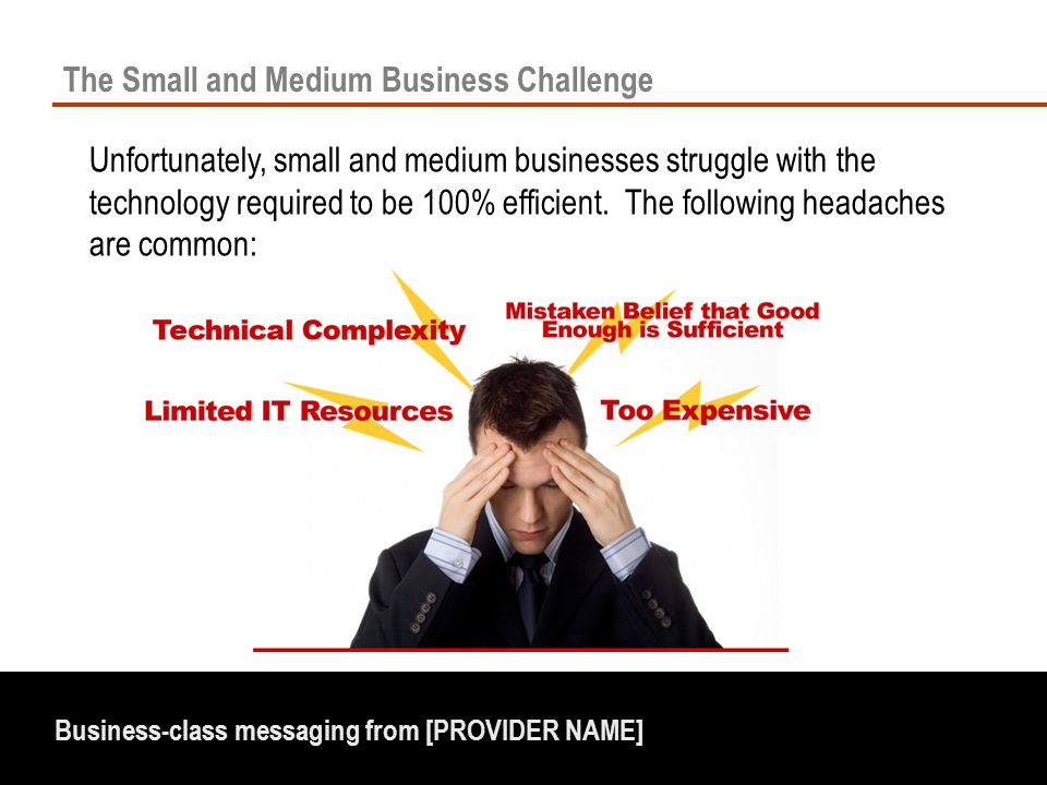 Business-class messaging from [PROVIDER NAME] The Small and Medium Business Challenge Unfortunately, small and medium businesses struggle with the technology required to be 100% efficient.