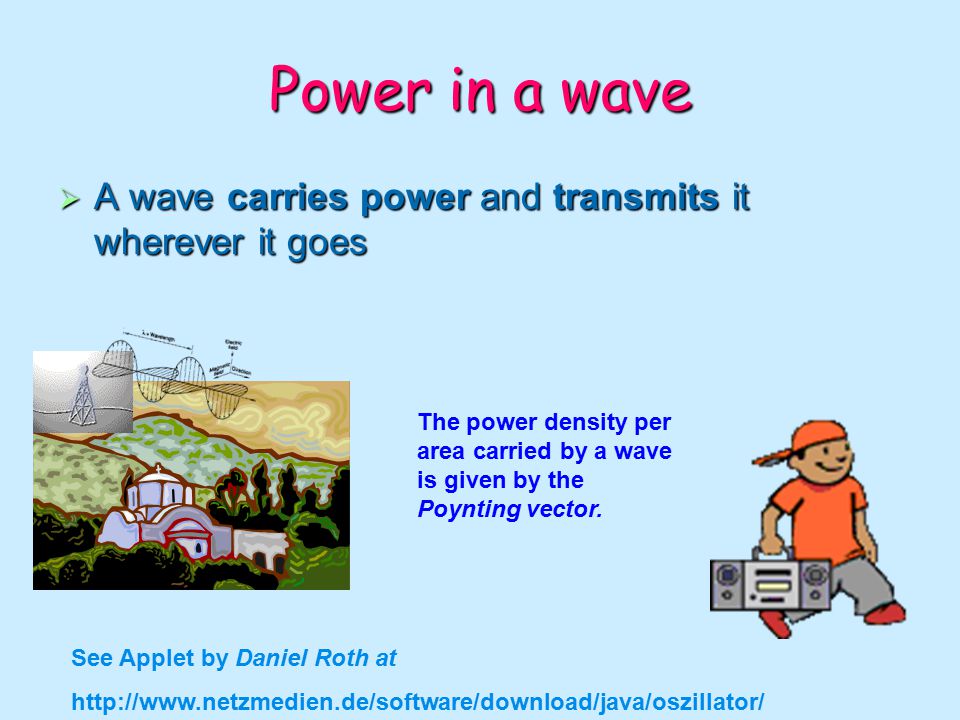 Cruz-Pol, Electromagnetics UPRM Power in a wave  A wave carries power and transmits it wherever it goes See Applet by Daniel Roth at   The power density per area carried by a wave is given by the Poynting vector.