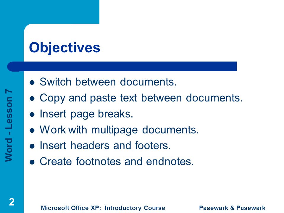 Word - Lesson 7 Microsoft Office XP: Introductory Course Pasewark & Pasewark 2 Objectives Switch between documents.