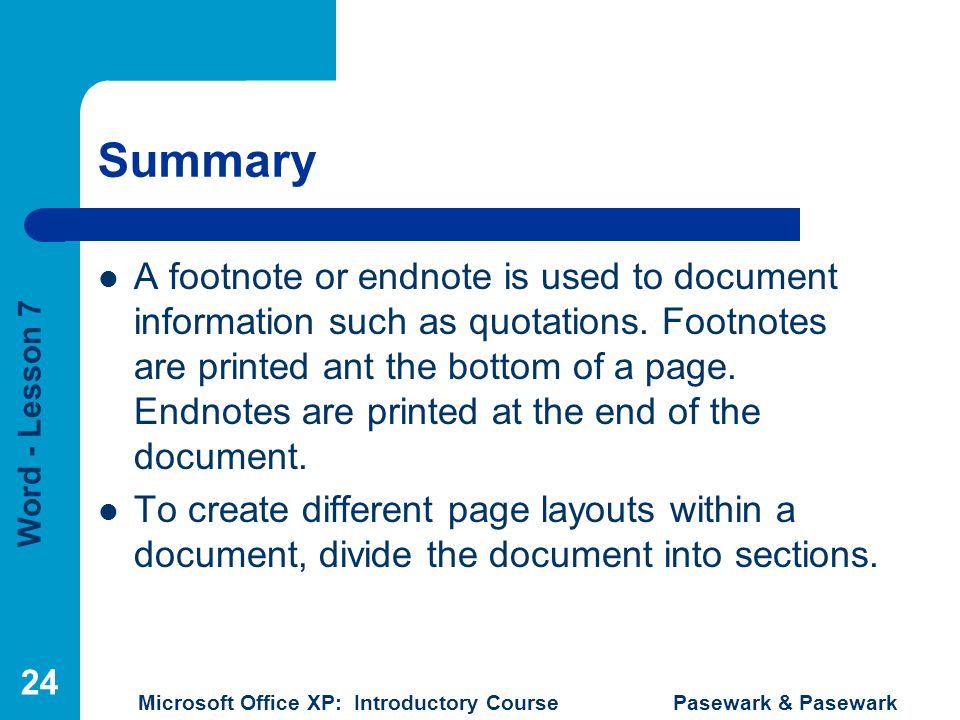 Word - Lesson 7 Microsoft Office XP: Introductory Course Pasewark & Pasewark 24 Summary A footnote or endnote is used to document information such as quotations.