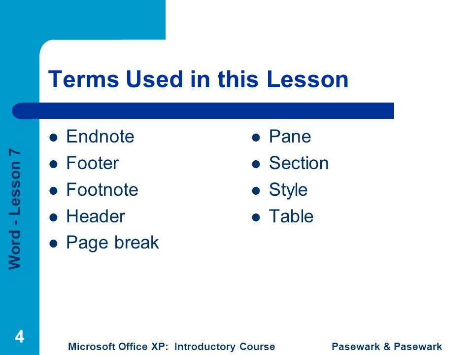 Word - Lesson 7 Microsoft Office XP: Introductory Course Pasewark & Pasewark 4 Terms Used in this Lesson Endnote Footer Footnote Header Page break Pane Section Style Table
