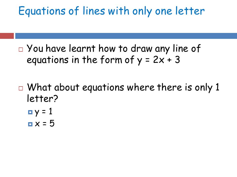 Equations of lines with only one letter  You have learnt how to draw any line of equations in the form of y = 2x + 3  What about equations where there is only 1 letter.