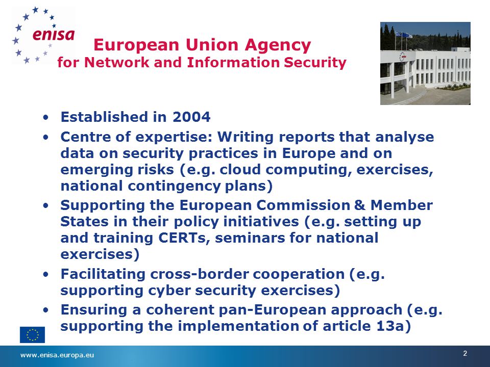 2 European Union Agency for Network and Information Security Established in 2004 Centre of expertise: Writing reports that analyse data on security practices in Europe and on emerging risks (e.g.