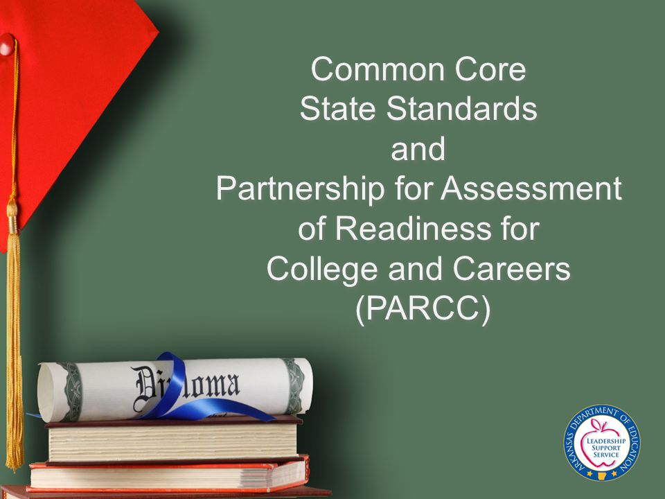 Common Core State Standards and Partnership for Assessment of Readiness for College and Careers (PARCC) Common Core State Standards and Partnership for Assessment of Readiness for College and Careers (PARCC)