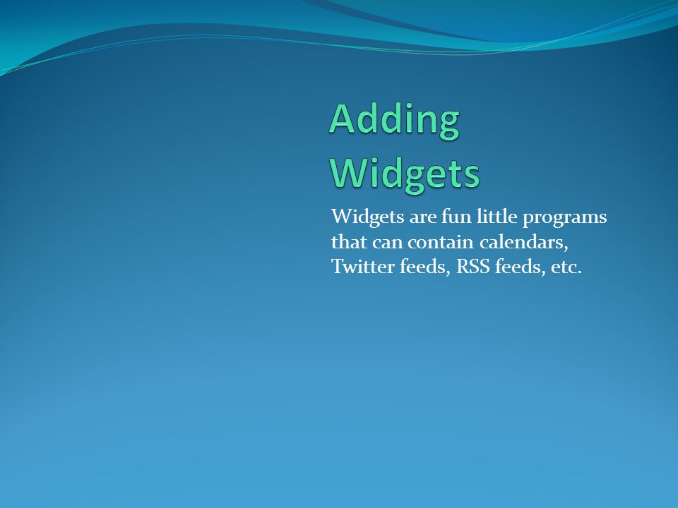 Widgets are fun little programs that can contain calendars, Twitter feeds, RSS feeds, etc.