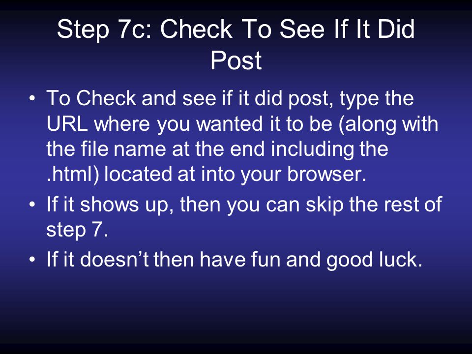 Step 7c: Check To See If It Did Post To Check and see if it did post, type the URL where you wanted it to be (along with the file name at the end including the.html) located at into your browser.