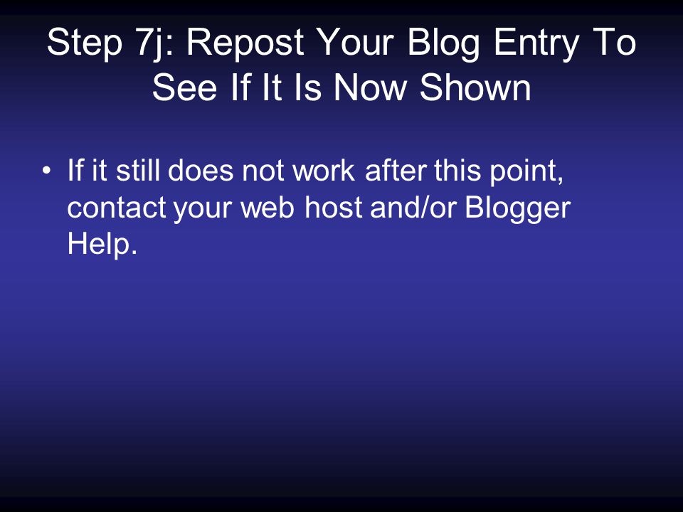 Step 7j: Repost Your Blog Entry To See If It Is Now Shown If it still does not work after this point, contact your web host and/or Blogger Help.