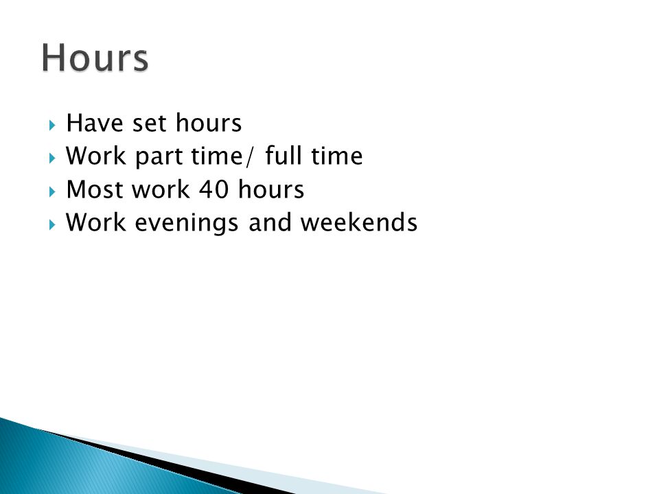  Have set hours  Work part time/ full time  Most work 40 hours  Work evenings and weekends