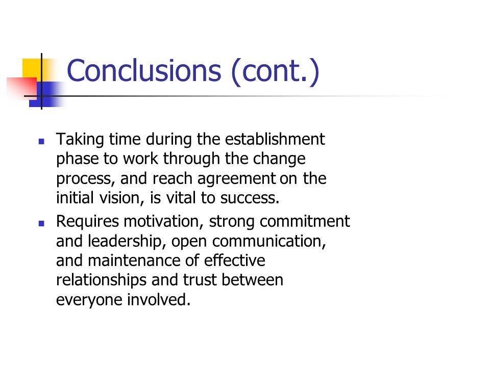Conclusions (cont.) Taking time during the establishment phase to work through the change process, and reach agreement on the initial vision, is vital to success.