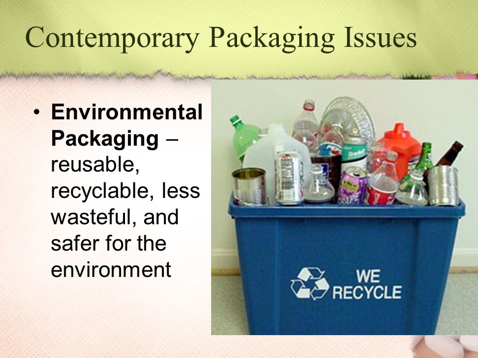 Contemporary Packaging Issues Environmental Packaging – reusable, recyclable, less wasteful, and safer for the environment