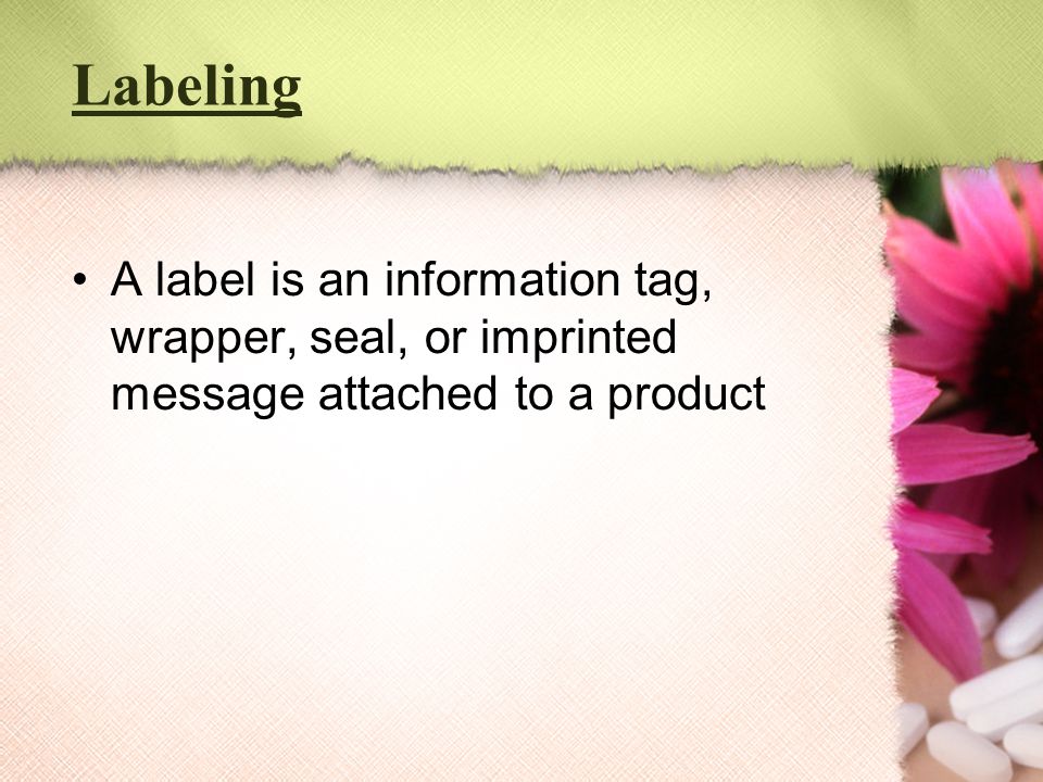 Labeling A label is an information tag, wrapper, seal, or imprinted message attached to a product