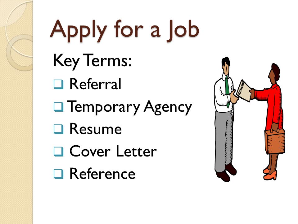 Apply for a Job Key Terms:  Referral  Temporary Agency  Resume  Cover Letter  Reference