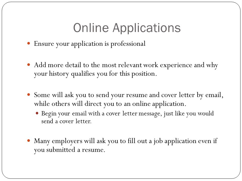 Online Applications Ensure your application is professional Add more detail to the most relevant work experience and why your history qualifies you for this position.