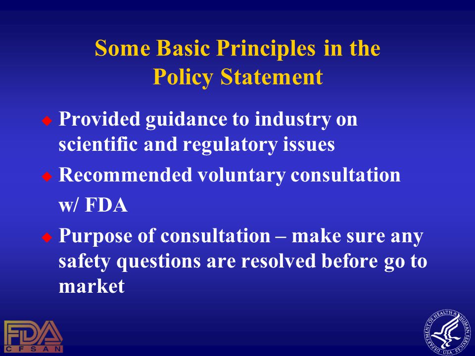 Some Basic Principles in the Policy Statement  Provided guidance to industry on scientific and regulatory issues  Recommended voluntary consultation w/ FDA  Purpose of consultation – make sure any safety questions are resolved before go to market