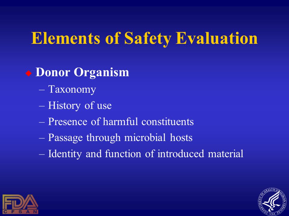 Elements of Safety Evaluation  Donor Organism –Taxonomy –History of use –Presence of harmful constituents –Passage through microbial hosts –Identity and function of introduced material