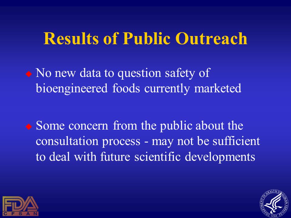 Results of Public Outreach  No new data to question safety of bioengineered foods currently marketed  Some concern from the public about the consultation process - may not be sufficient to deal with future scientific developments